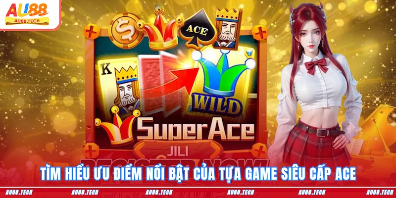 Tìm hiểu ưu điểm nổi bật của tựa game Siêu cấp Ace